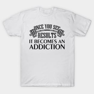 Once You See Results It Becomes An Addiction T-Shirt